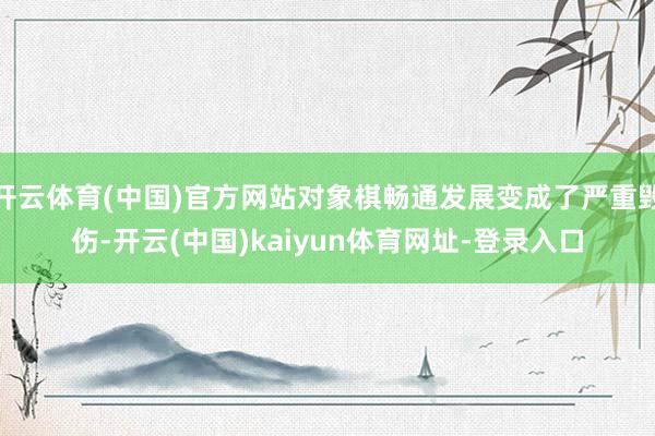 开云体育(中国)官方网站对象棋畅通发展变成了严重毁伤-开云(中国)kaiyun体育网址-登录入口