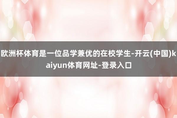 欧洲杯体育是一位品学兼优的在校学生-开云(中国)kaiyun体育网址-登录入口