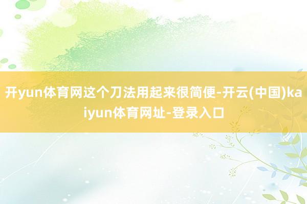 开yun体育网这个刀法用起来很简便-开云(中国)kaiyun体育网址-登录入口