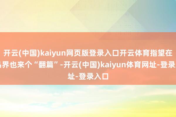 开云(中国)kaiyun网页版登录入口开云体育指望在饮品界也来个“翻篇”-开云(中国)kaiyun体育网址-登录入口
