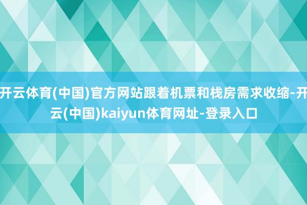 开云体育(中国)官方网站跟着机票和栈房需求收缩-开云(中国)kaiyun体育网址-登录入口