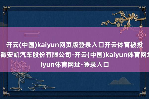 开云(中国)kaiyun网页版登录入口开云体育被投资公司为安徽安凯汽车股份有限公司-开云(中国)kaiyun体育网址-登录入口