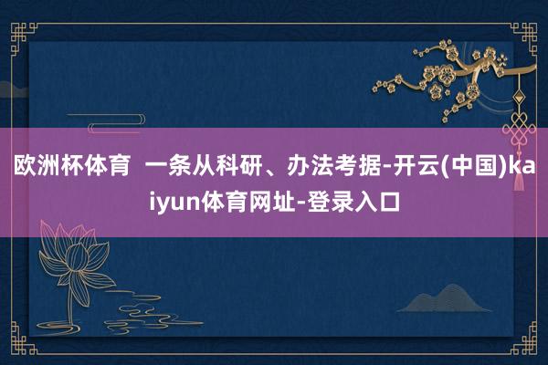 欧洲杯体育  一条从科研、办法考据-开云(中国)kaiyun体育网址-登录入口