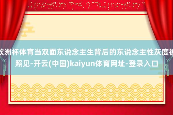 欧洲杯体育当双面东说念主生背后的东说念主性灰度被照见-开云(中国)kaiyun体育网址-登录入口